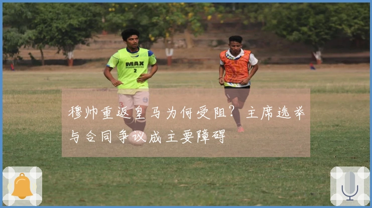 穆帅重返皇马为何受阻？主席选举与合同争议成主要障碍